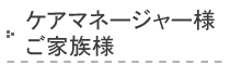 ケアマネージャー様 ご家族様